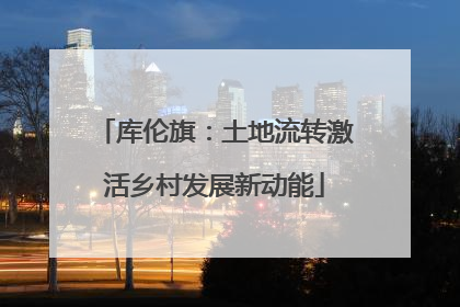 库伦旗：土地流转激活乡村发展新动能